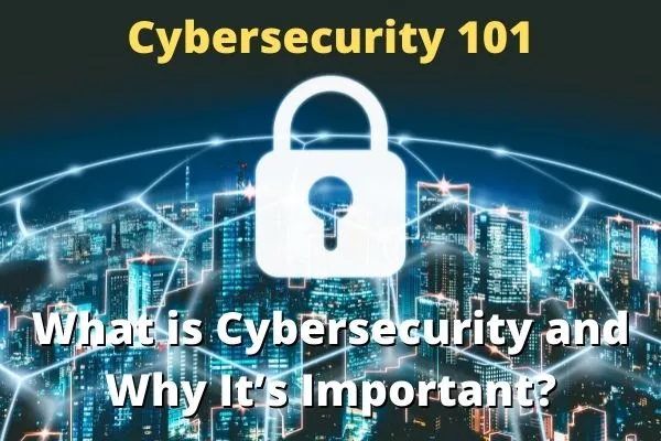 Cybersecurity 101 What is Cybersecurity and Why It’s Important