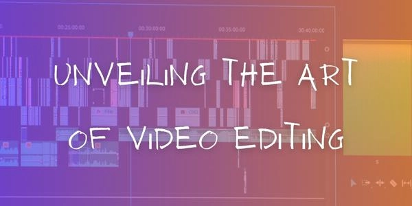 Unveiling the Art of Video Editing